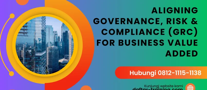 PELATIHAN ALIGNING GOVERNANCE, RISK & COMPLIANCE (GRC) FOR BUSINESS VALUE ADDED JAKARTA