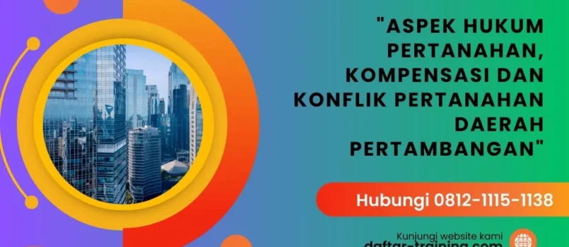 PELATIHAN ASPEK HUKUM PERTANAHAN, KOMPENSASI DAN KONFLIK PERTANAHAN DAERAH PERTAMBANGAN JAKARTA