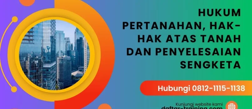 PELATIHAN HUKUM PERTANAHAN, HAK-HAK ATAS TANAH DAN PENYELESAIAN SENGKETA JAKARTA